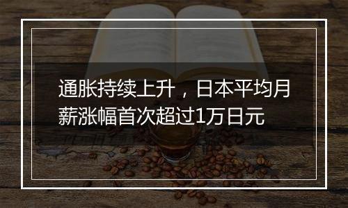 通胀持续上升，日本平均月薪涨幅首次超过1万日元