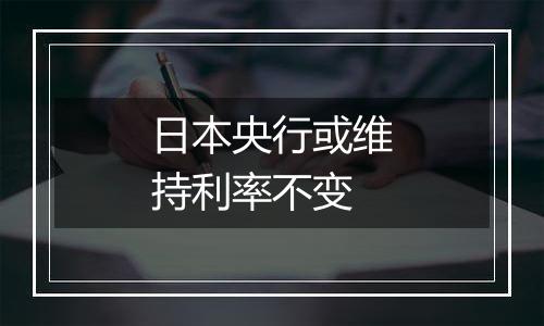 日本央行或维持利率不变