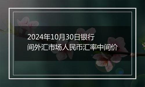 2024年10月30日银行间外汇市场人民币汇率中间价