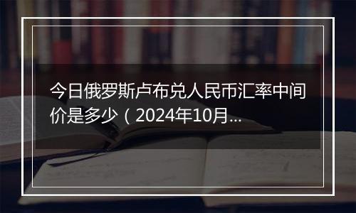 今日俄罗斯卢布兑人民币汇率中间价是多少（2024年10月30日）