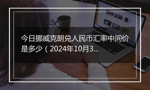 今日挪威克朗兑人民币汇率中间价是多少（2024年10月30日）