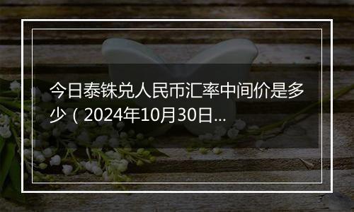 今日泰铢兑人民币汇率中间价是多少（2024年10月30日）