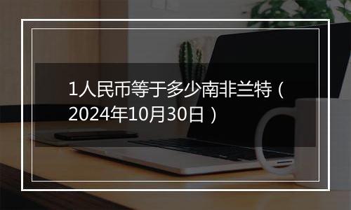 1人民币等于多少南非兰特（2024年10月30日）