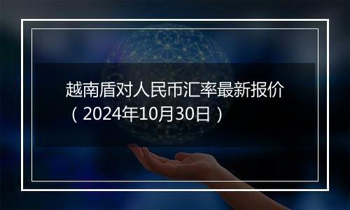 越南盾对人民币汇率最新报价（2024年10月30日）