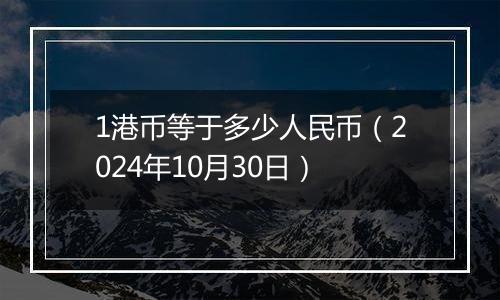 1港币等于多少人民币（2024年10月30日）