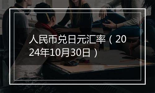 人民币兑日元汇率（2024年10月30日）