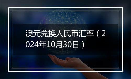 澳元兑换人民币汇率（2024年10月30日）