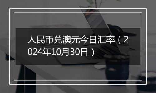 人民币兑澳元今日汇率（2024年10月30日）