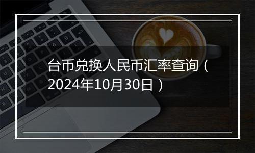 台币兑换人民币汇率查询（2024年10月30日）