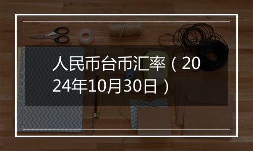 人民币台币汇率（2024年10月30日）