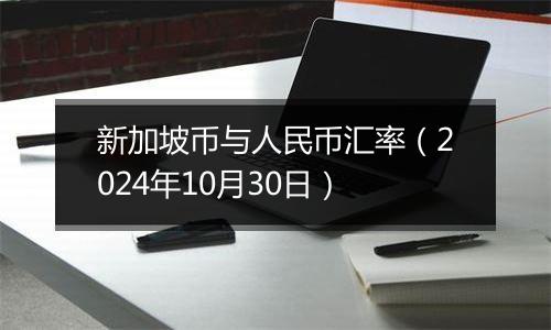 新加坡币与人民币汇率（2024年10月30日）