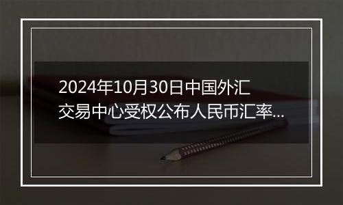 2024年10月30日中国外汇交易中心受权公布人民币汇率中间价公告