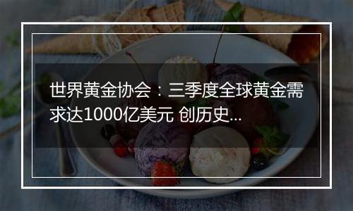 世界黄金协会：三季度全球黄金需求达1000亿美元 创历史新高