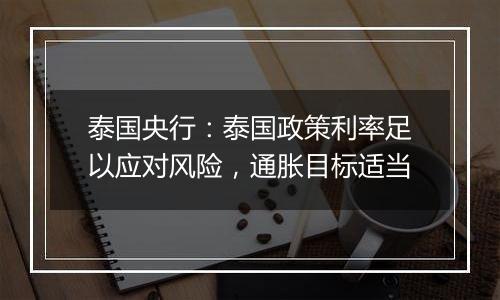 泰国央行：泰国政策利率足以应对风险，通胀目标适当