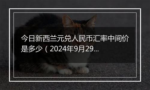 今日新西兰元兑人民币汇率中间价是多少（2024年9月29日）