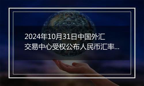 2024年10月31日中国外汇交易中心受权公布人民币汇率中间价公告