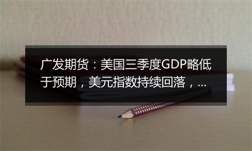 广发期货：美国三季度GDP略低于预期，美元指数持续回落，黄金续创新高