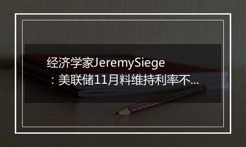 经济学家JeremySiege：美联储11月料维持利率不变