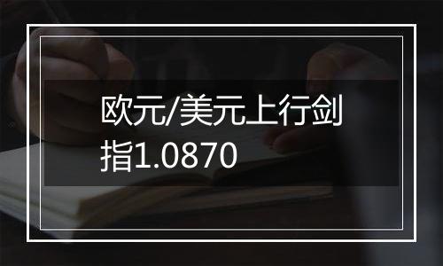 欧元/美元上行剑指1.0870