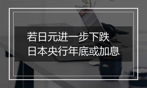 若日元进一步下跌 日本央行年底或加息