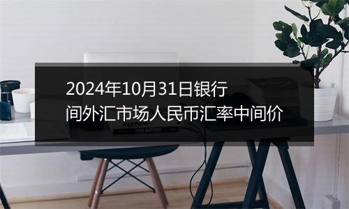 2024年10月31日银行间外汇市场人民币汇率中间价