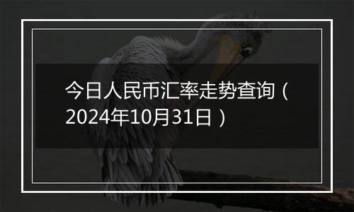 今日人民币汇率走势查询（2024年10月31日）