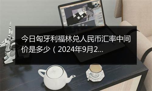 今日匈牙利福林兑人民币汇率中间价是多少（2024年9月29日）