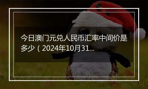 今日澳门元兑人民币汇率中间价是多少（2024年10月31日）