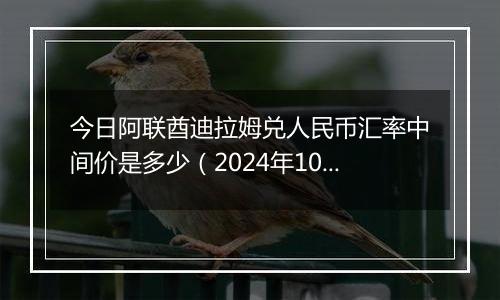 今日阿联酋迪拉姆兑人民币汇率中间价是多少（2024年10月31日）