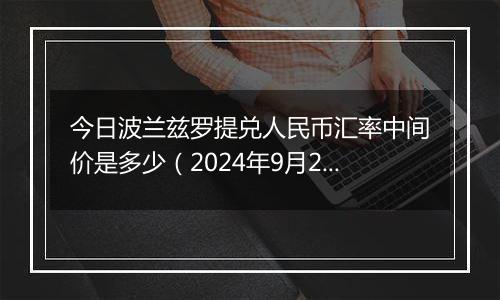 今日波兰兹罗提兑人民币汇率中间价是多少（2024年9月29日）