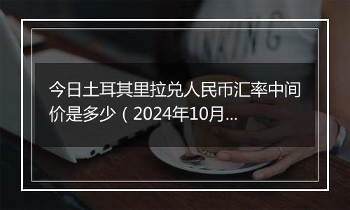 今日土耳其里拉兑人民币汇率中间价是多少（2024年10月31日）