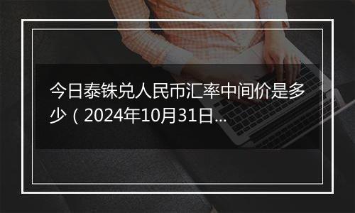 今日泰铢兑人民币汇率中间价是多少（2024年10月31日）