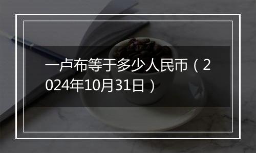 一卢布等于多少人民币（2024年10月31日）