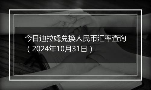 今日迪拉姆兑换人民币汇率查询（2024年10月31日）