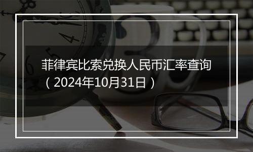 菲律宾比索兑换人民币汇率查询（2024年10月31日）