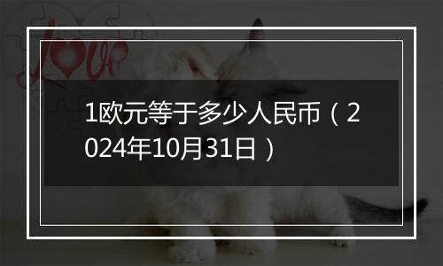 1欧元等于多少人民币（2024年10月31日）