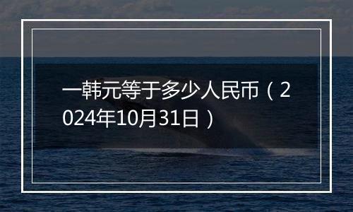 一韩元等于多少人民币（2024年10月31日）