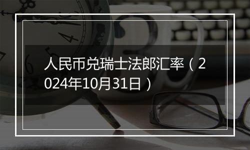 人民币兑瑞士法郎汇率（2024年10月31日）