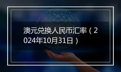 澳元兑换人民币汇率（2024年10月31日）