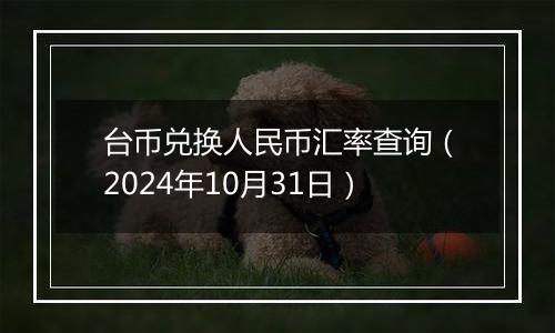 台币兑换人民币汇率查询（2024年10月31日）