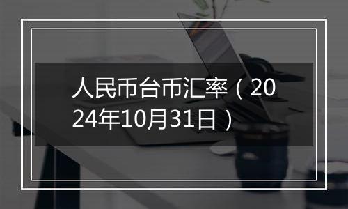 人民币台币汇率（2024年10月31日）