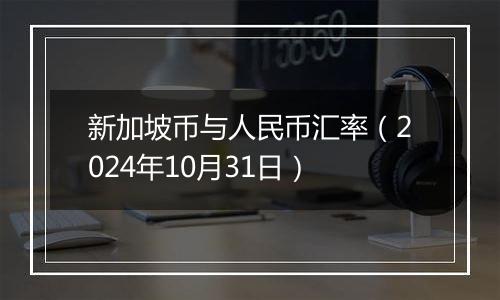 新加坡币与人民币汇率（2024年10月31日）