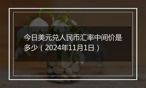 今日美元兑人民币汇率中间价是多少（2024年11月1日）