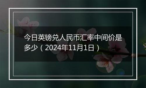 今日英镑兑人民币汇率中间价是多少（2024年11月1日）