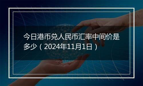 今日港币兑人民币汇率中间价是多少（2024年11月1日）