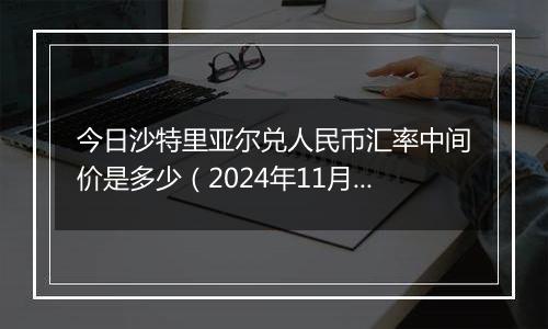 今日沙特里亚尔兑人民币汇率中间价是多少（2024年11月1日）