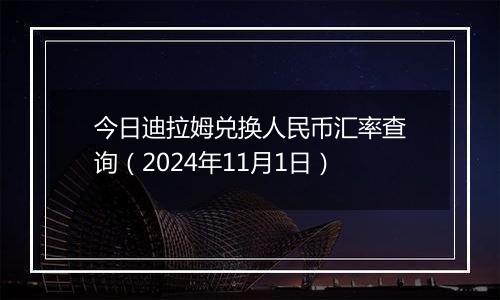 今日迪拉姆兑换人民币汇率查询（2024年11月1日）