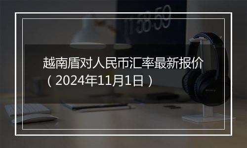 越南盾对人民币汇率最新报价（2024年11月1日）