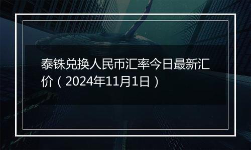 泰铢兑换人民币汇率今日最新汇价（2024年11月1日）