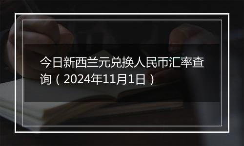 今日新西兰元兑换人民币汇率查询（2024年11月1日）